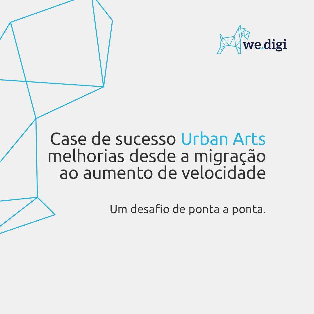 Case de Sucesso Urban Arts - Da migração ao aumento de velocidade